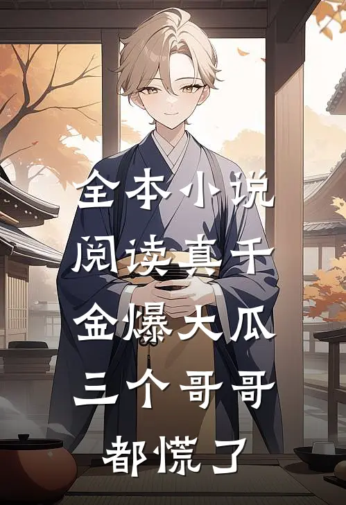 全本小说阅读真千金爆大瓜，三个哥哥都慌了