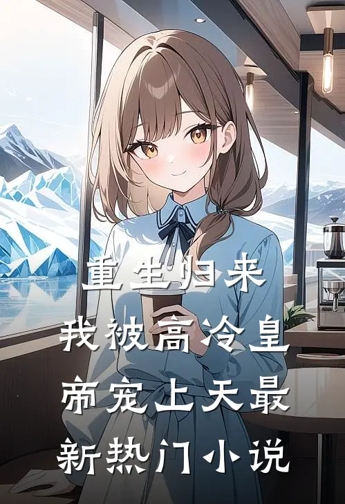 重生归来，我被高冷皇帝宠上天最新热门小说