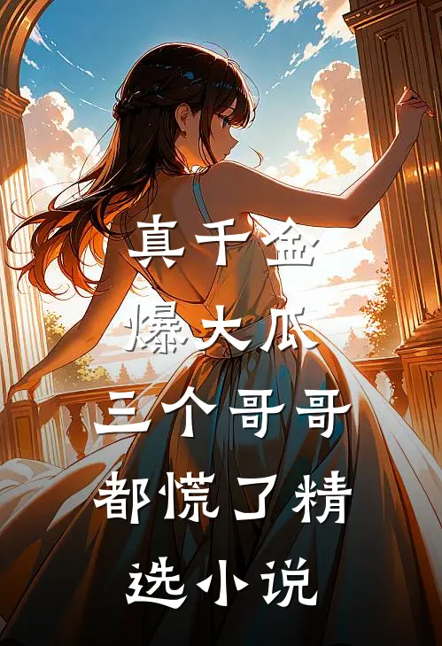 真千金爆大瓜，三个哥哥都慌了精选小说