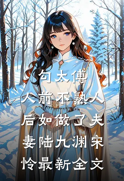 勾太傅，人前不熟人后如做了夫妻陆九渊宋怜最新全文