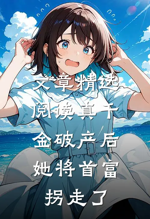 文章精选阅读真千金破产后，她将首富拐走了