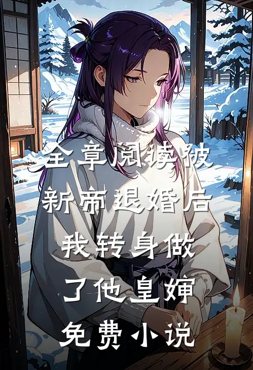 全章阅读被新帝退婚后，我转身做了他皇婶免费小说