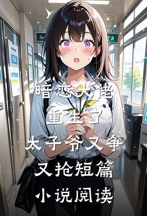 暗恋大佬重生了，太子爷又争又抢短篇小说阅读