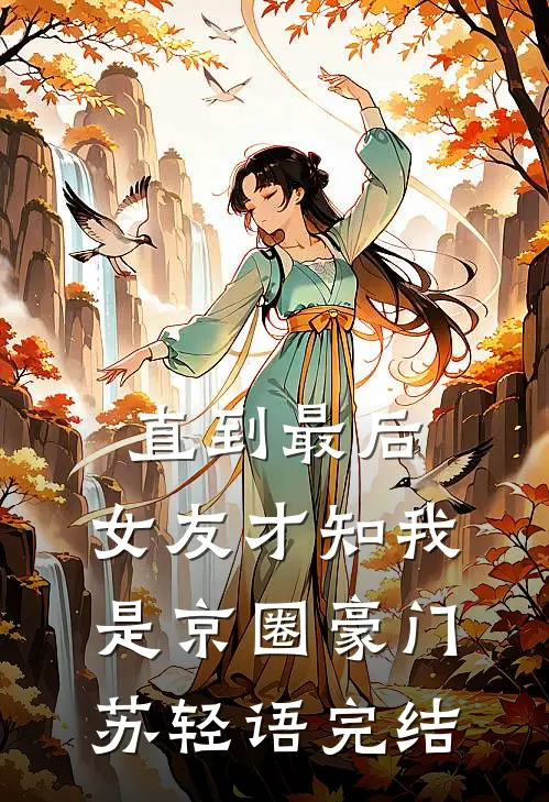 直到最后，女友才知我是京圈豪门苏轻语完结