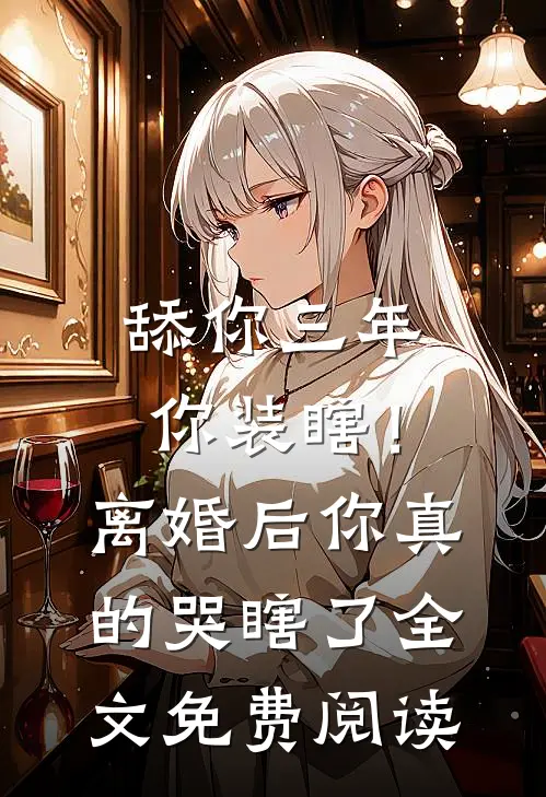 舔你三年你装瞎！离婚后你真的哭瞎了全文免费阅读