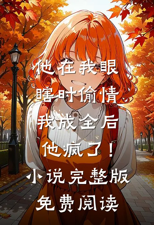他在我眼瞎时偷情，我成全后他疯了！小说完整版免费阅读