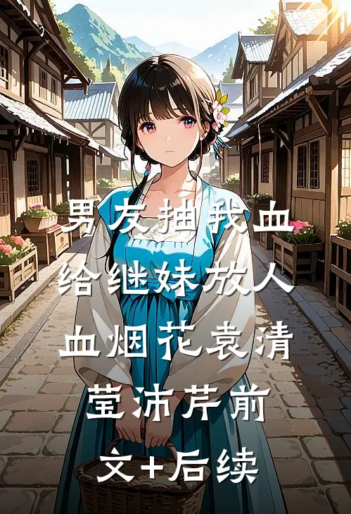 男友抽我血给继妹放人血烟花袁清莹沛芹前文+后续