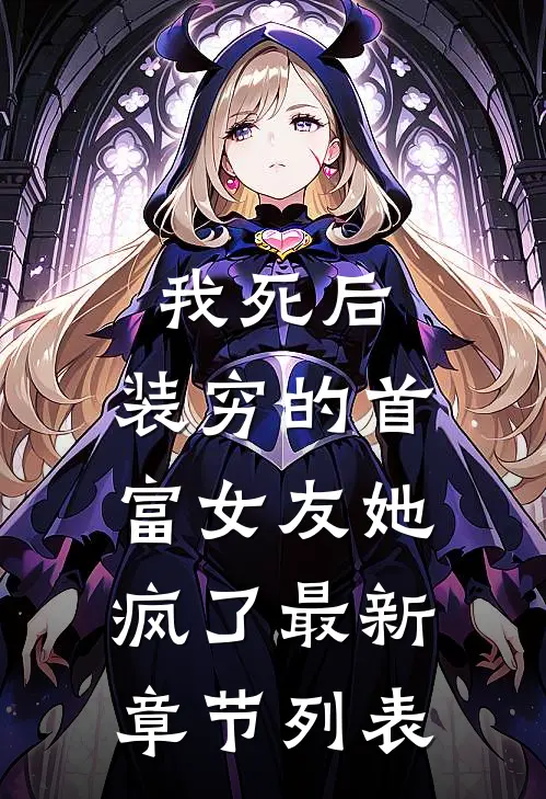 我死后，装穷的首富女友她疯了最新章节列表