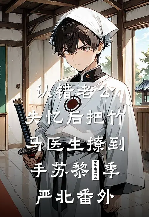 认错老公：失忆后把竹马医生撩到手苏黎玥季严北 番外