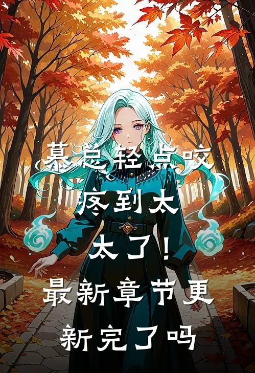 慕总轻点咬，疼到太太了！最新章节更新完了吗