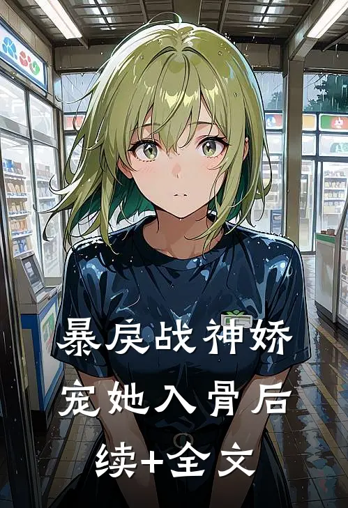 暴戾战神娇宠她入骨后续+全文