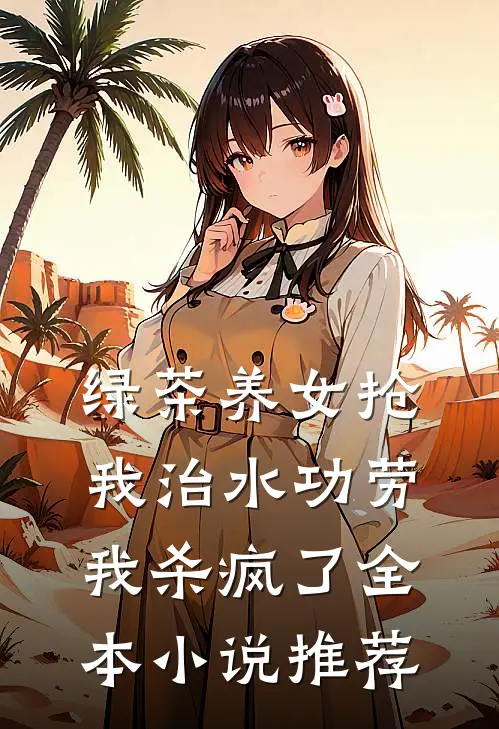 绿茶养女抢我治水功劳，我杀疯了全本小说推荐