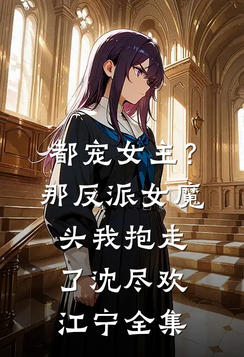都宠女主？那反派女魔头我抱走了沈尽欢江宁全集