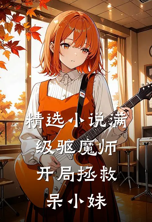 精选小说满级驱魔师：开局拯救呆小妹