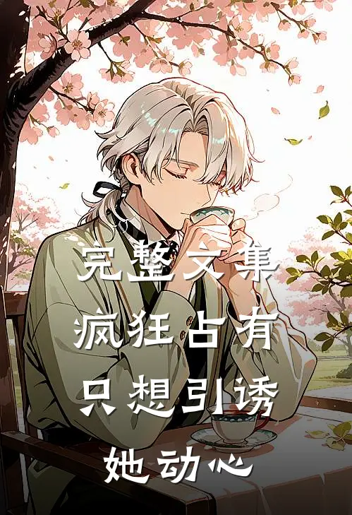 完整文集疯狂占有：只想引诱她动心