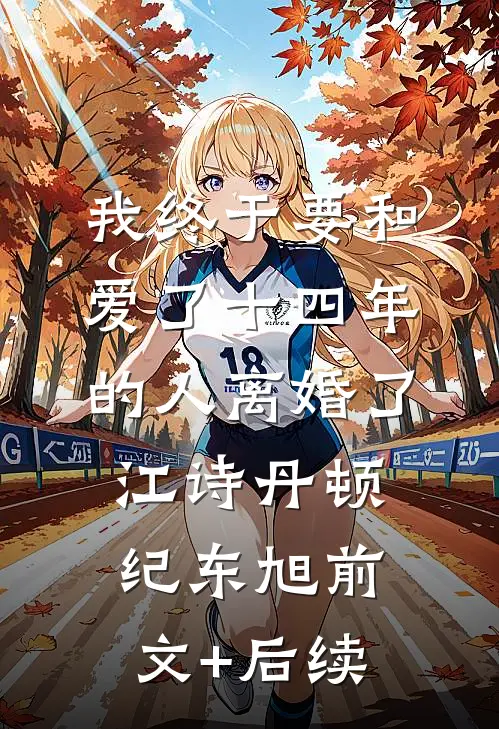 我终于要和爱了十四年的人离婚了江诗丹顿纪东旭前文+后续