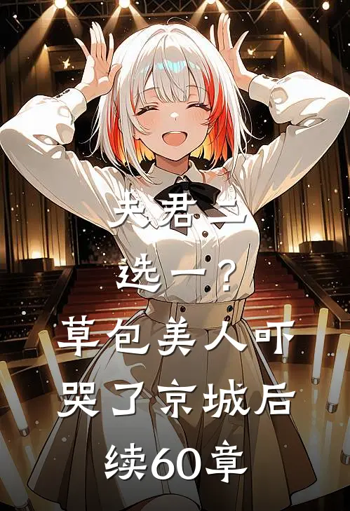 夫君二选一？草包美人吓哭了京城后续60章