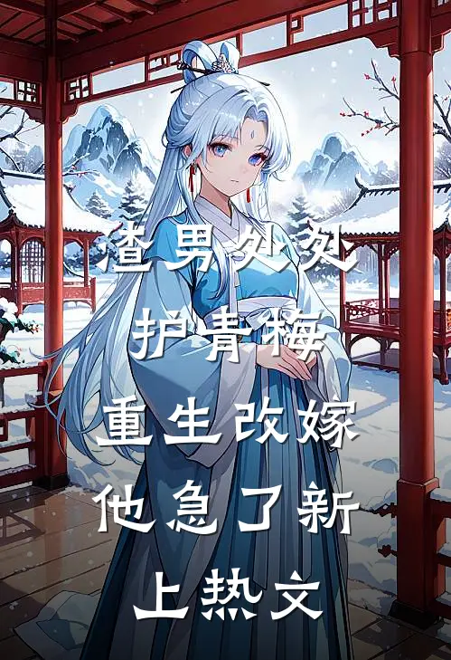渣男处处护青梅，重生改嫁他急了新上热文