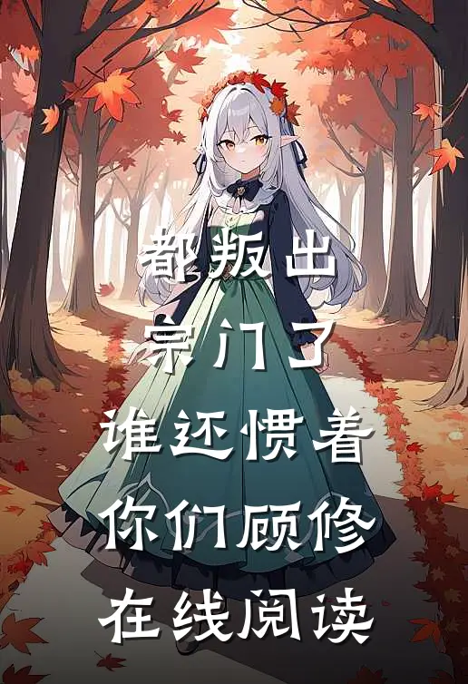 都叛出宗门了，谁还惯着你们顾修在线阅读