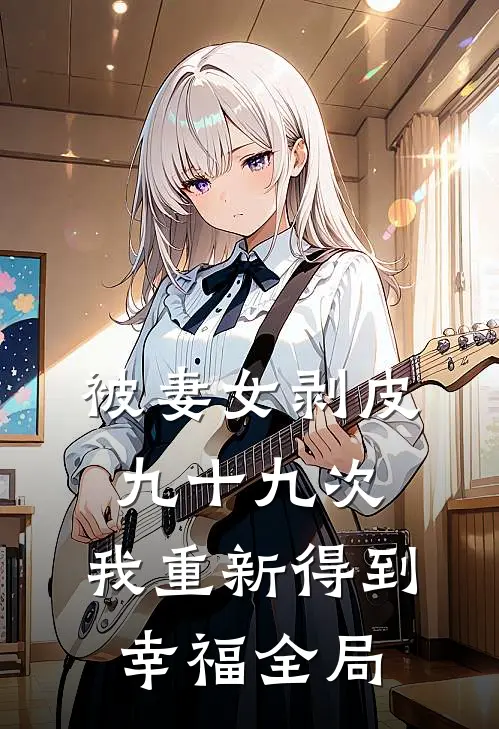 被妻女剥皮九十九次，我重新得到幸福全局