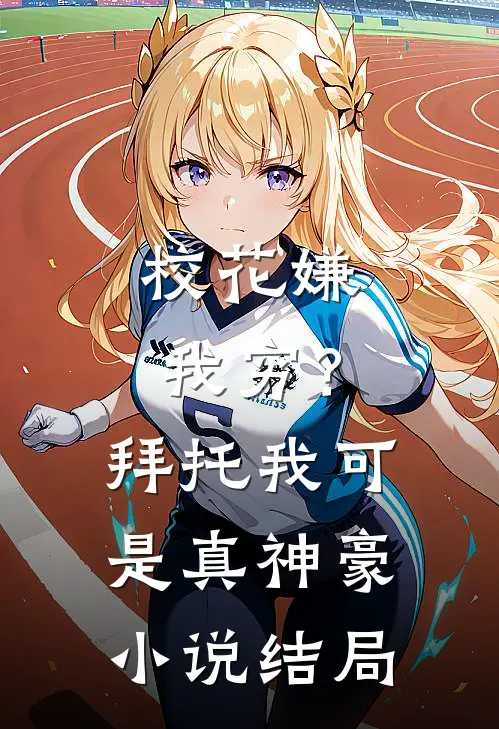 校花嫌我穷？拜托我可是真神豪小说结局
