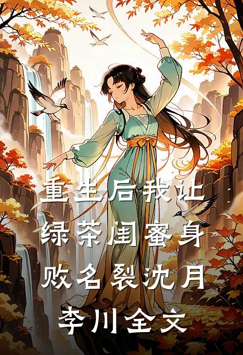 重生后我让绿茶闺蜜身败名裂沈月李川全文