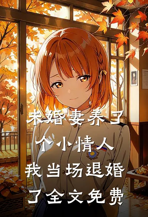 未婚妻养了个小情人，我当场退婚了全文免费