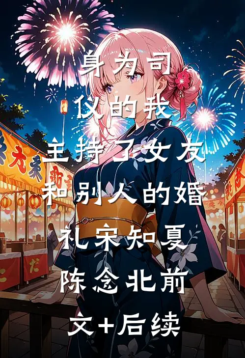 身为司仪的我，主持了女友和别人的婚礼宋知夏陈念北前文+后续