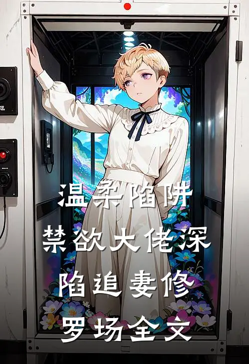 温柔陷阱：禁欲大佬深陷追妻修罗场全文