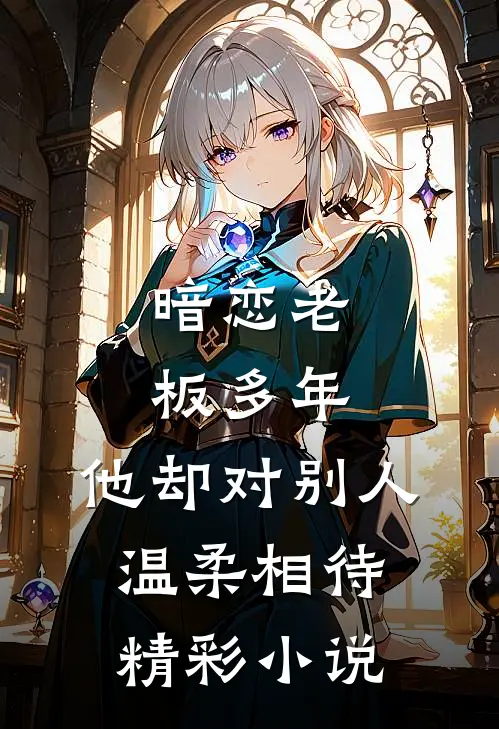 暗恋老板多年，他却对别人温柔相待精彩小说