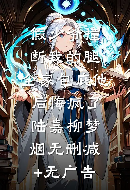 假少爷撞断我的腿，全家包庇他后悔疯了陆嘉柳梦烟无删减+无广告