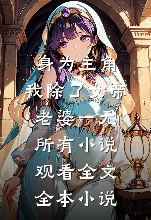 身为主角，我除了女帝老婆一无所有小说观看全文全本小说