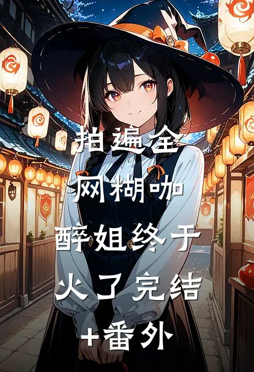 拍遍全网糊咖，醉姐终于火了完结+番外