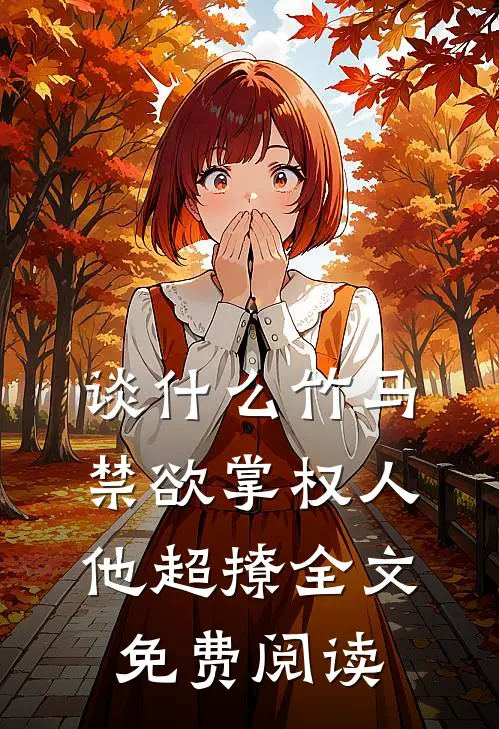 谈什么竹马，禁欲掌权人他超撩全文免费阅读