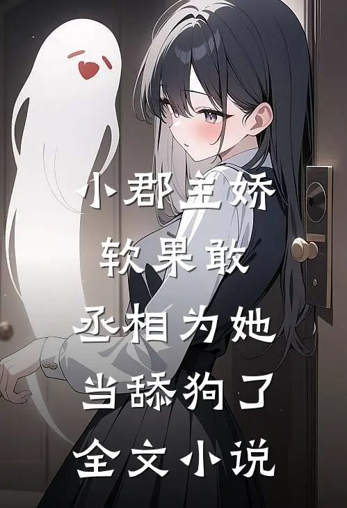 小郡主娇软果敢,丞相为她当舔狗了全文免费阅读