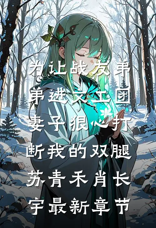 为让战友弟弟进文工团，妻子狠心打断我的双腿苏青禾肖长宇最新章节