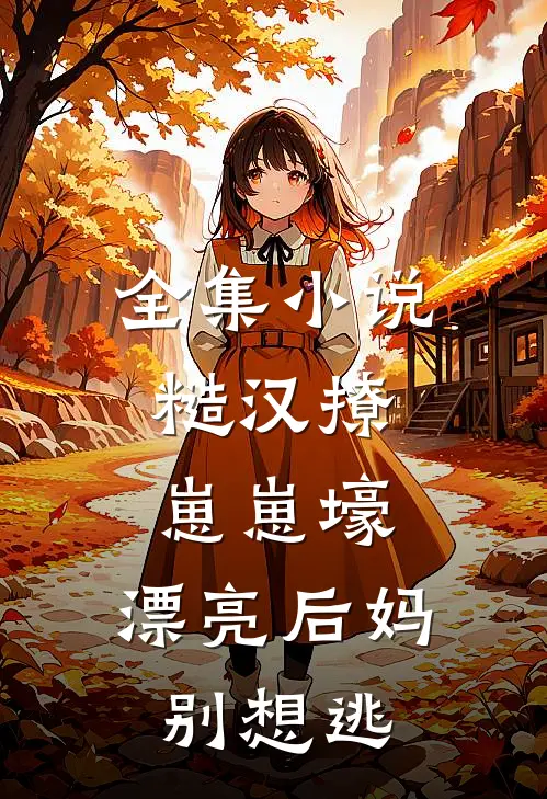 全集小说糙汉撩，崽崽壕，漂亮后妈别想逃