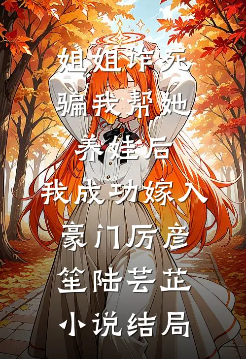 姐姐诈死骗我帮她养娃后，我成功嫁入豪门厉彦笙陆芸芷小说结局