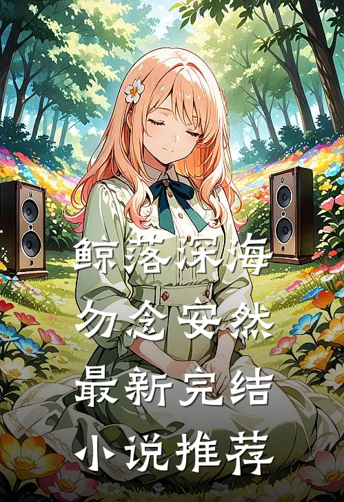 鲸落深海，勿念安然最新完结小说推荐