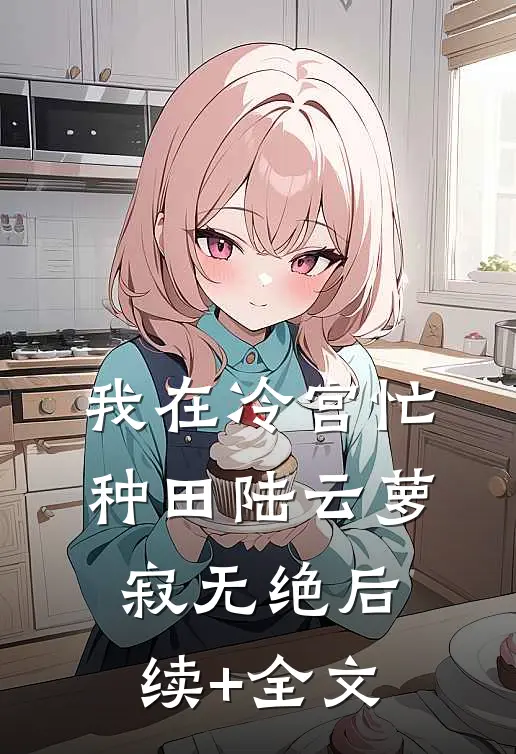 我在冷宫忙种田陆云萝寂无绝后续+全文