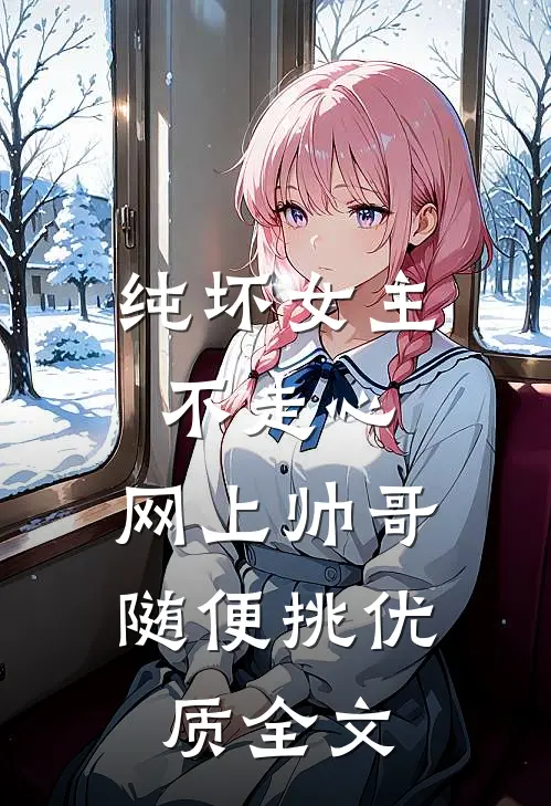 纯坏女主不走心，网上帅哥随便挑优质全文