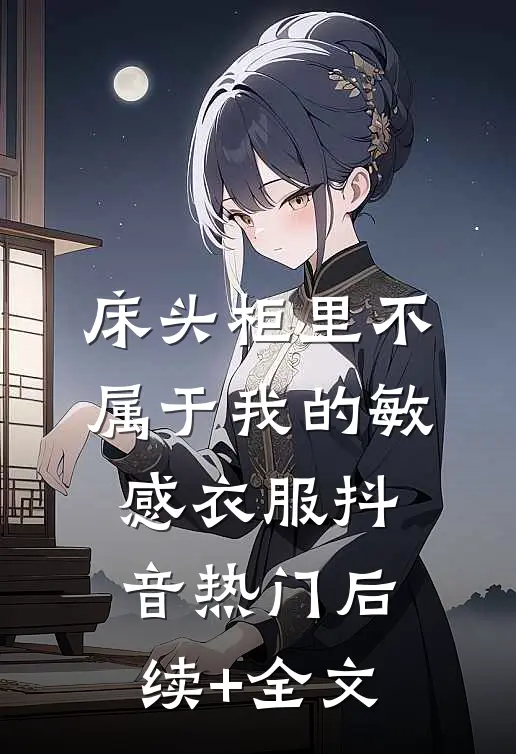 床头柜里不属于我的敏感衣服抖音热门后续+全文