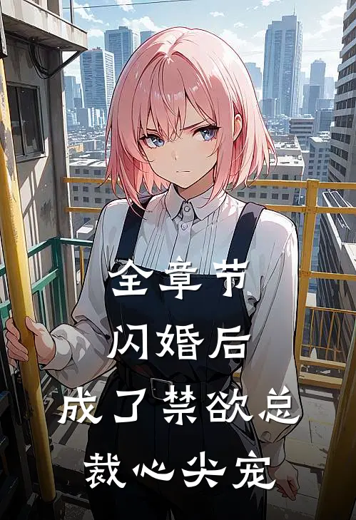 全章节闪婚后，成了禁欲总裁心尖宠