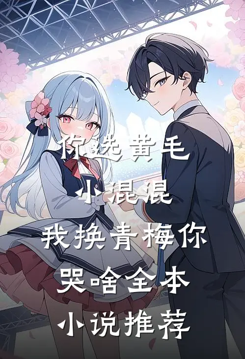 你选黄毛小混混，我换青梅你哭啥全本小说推荐
