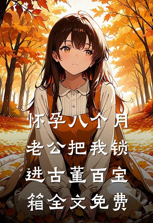 怀孕八个月，老公把我锁进古董百宝箱全文免费