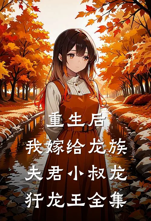 重生后，我嫁给龙族夫君小叔龙犴龙王 全集