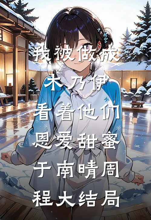 我被做成木乃伊，看着他们恩爱甜蜜于南晴周程大结局