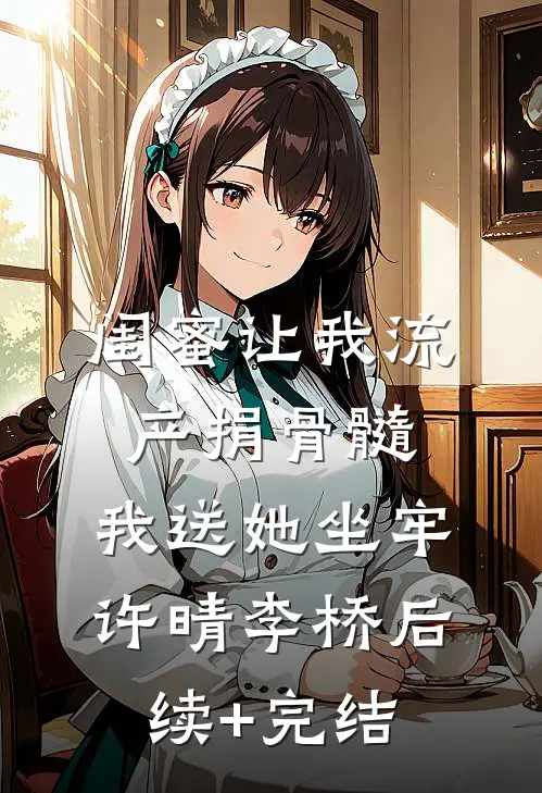 闺蜜让我流产捐骨髓，我送她坐牢许晴李桥后续+完结