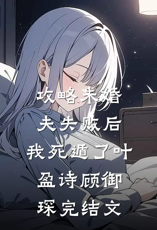 攻略未婚夫失败后，我死遁了叶盈诗顾御琛完结文