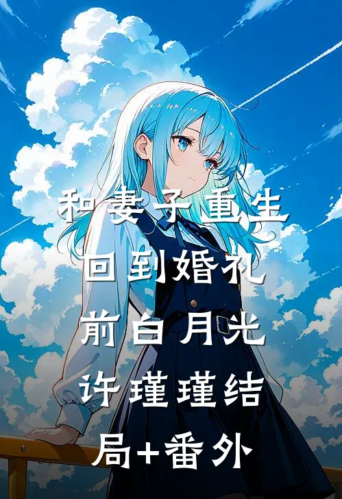 和妻子重生回到婚礼前白月光许瑾瑾结局+番外